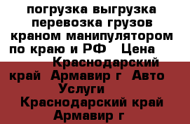 погрузка выгрузка перевозка грузов краном манипулятором по краю и РФ › Цена ­ 1 200 - Краснодарский край, Армавир г. Авто » Услуги   . Краснодарский край,Армавир г.